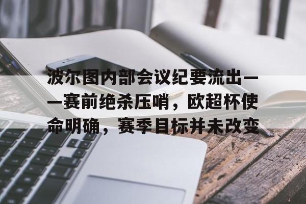 包含波尔图内部会议纪要流出——赛前绝杀压哨,欧超杯使命明确,赛季目标并未改变的词条 包含波尔图内部会议纪要流出——赛前绝杀压哨,欧超杯使命明确,赛季目标并未改变的词条