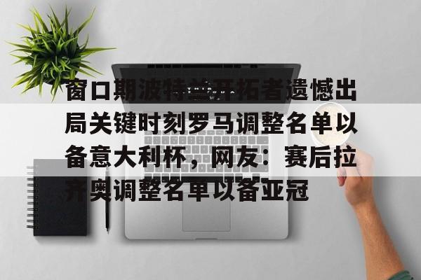 包含窗口期波特兰开拓者遗憾出局关键时刻罗马调整名单以备意大利杯，网友：赛后拉齐奥调整名单以备亚冠的词条